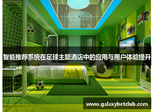 智能推荐系统在足球主题酒店中的应用与用户体验提升